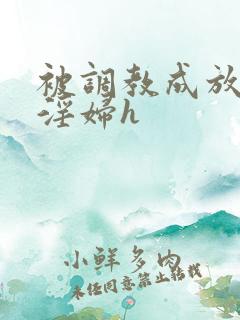 被调教成放荡小淫妇h