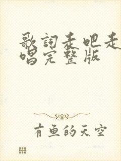 歌词走吧走吧原唱完整版