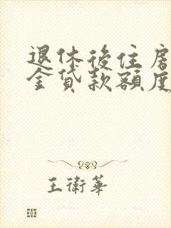 退休后住房公积金贷款额度是多少