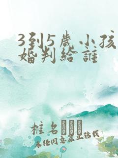 3到5岁小孩离婚判给谁