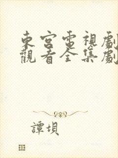 东宫电视剧免费观看全集剧情高清