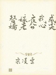 替嫁夜我成了病娇老公心尖宠