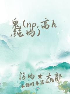 鬼(np,高h,纯肉)