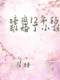 暗恋12年的他离婚了小说免费阅读无弹窗