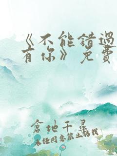 《不能错过的只有你》免费观看完整版