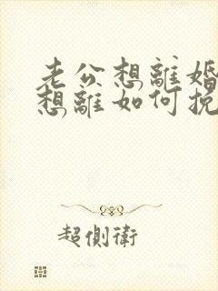 老公想离婚我不想离如何挽救