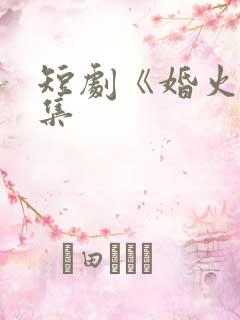 短剧《婚火》全集