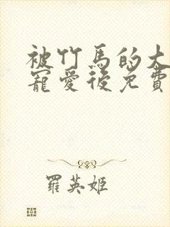 被竹马的大唧唧宠爱后免费阅读全文