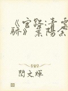 《官路:青云天骄》叶阳余秋水免费阅读