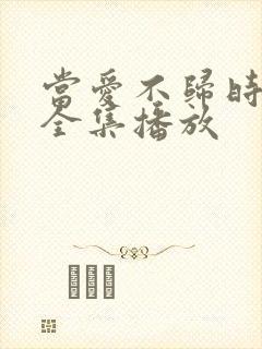 当爱不归时短剧全集播放