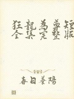 狂龙为尊短剧版全集完整版在线观看
