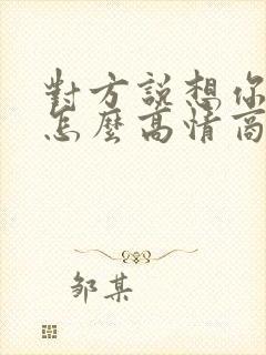 对方说想你啦,怎么高情商回复