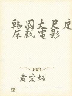 韩国大尺度激情床戏电影