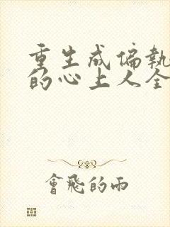 重生成偏执大佬的心上人全本免费阅读