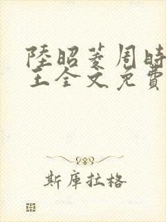 陆昭菱周时阅晋王全文免费阅读