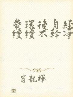 带环后月经断断续续不干净是怎么回事