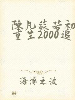 陈凡苏若初小说重生2000追求青涩校花同桌