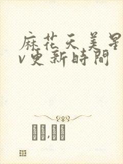 麻花天美星空mv更新时间