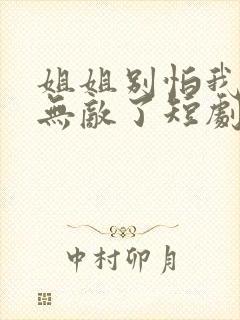 姐姐别怕我已经无敌了短剧免费观看