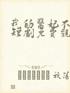 我的医妃不好惹短剧免费观看全集