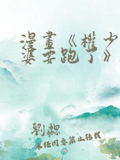 漫画《权少你老婆要跑了》