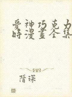 爱神巧克力进行时漫画全集免费观看高清