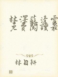 林泽苏清雪全文免费阅读最新章节更