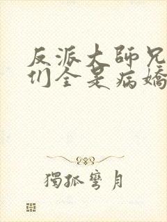 反派大师兄师妹们全是病娇漫画免费观看下拉