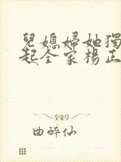 儿媳妇她独自撑起全家杨正国全文阅读