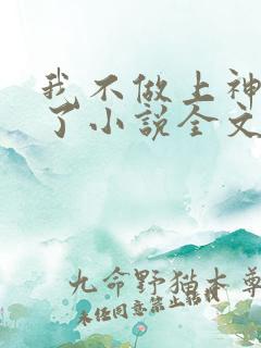 我不做上神很久了小说全文免费阅读