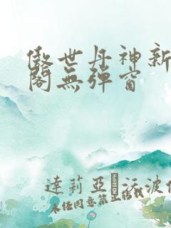 傲世丹神新笔趣阁无弹窗