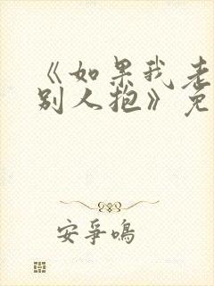 《如果我老婆被别人抱》免费阅读