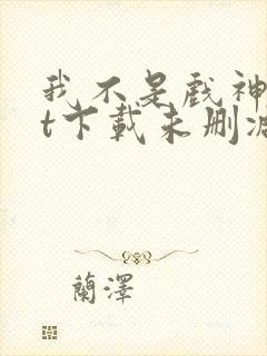 我不是戏神txt下载未删减