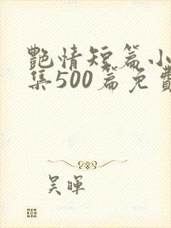 艳情短篇小说合集500篇免费阅读