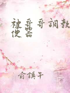 被哥哥调教成肉便器