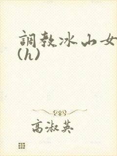 调教冰山女总裁(h)