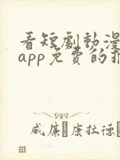 看短剧动漫软件app免费的推荐