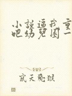 小说逼我重生是吧幼儿园一把手免费看