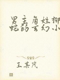 男主角姓柳是个蛇的玄幻小说