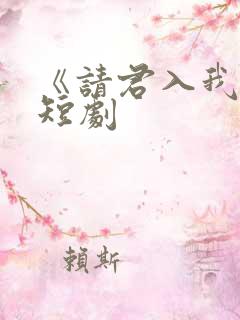 《请君入我怀》短剧