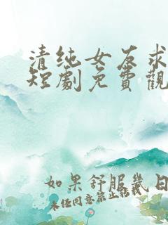 清纯女友求原谅短剧免费观看全集