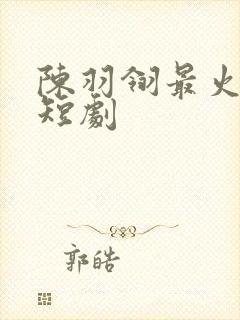 陈羽翎最火十部短剧