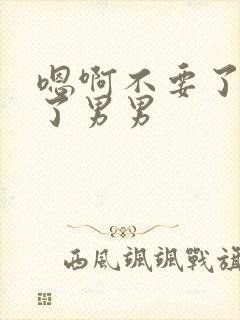 嗯啊不要了太深了男男