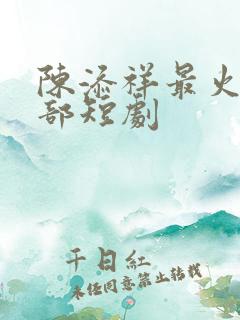 陈添祥最火的三部短剧