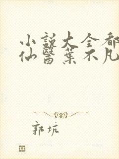 小说大全都市古仙医叶不凡