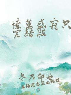 亿万盛宠只为你完结版