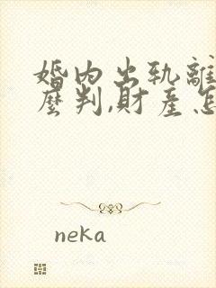 婚内出轨离婚怎么判,财产怎么分配