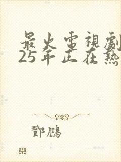 最火电视剧2025年正在热播排行榜前十名