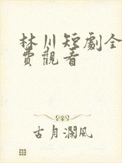 林川短剧全部免费观看