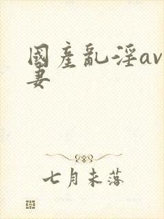 国产乱淫av人妻